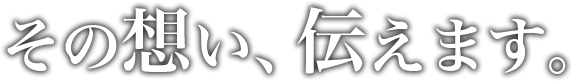 その想い、伝えます。